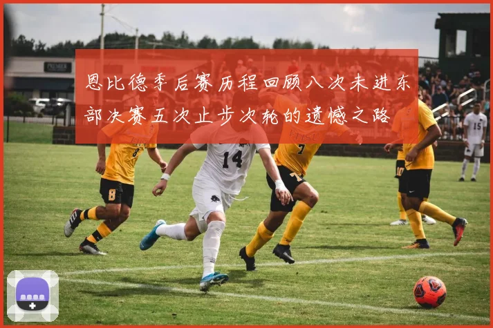 恩比德季后赛历程回顾八次未进东部决赛五次止步次轮的遗憾之路