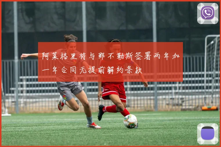 阿莱格里将与那不勒斯签署两年加一年合同无提前解约条款