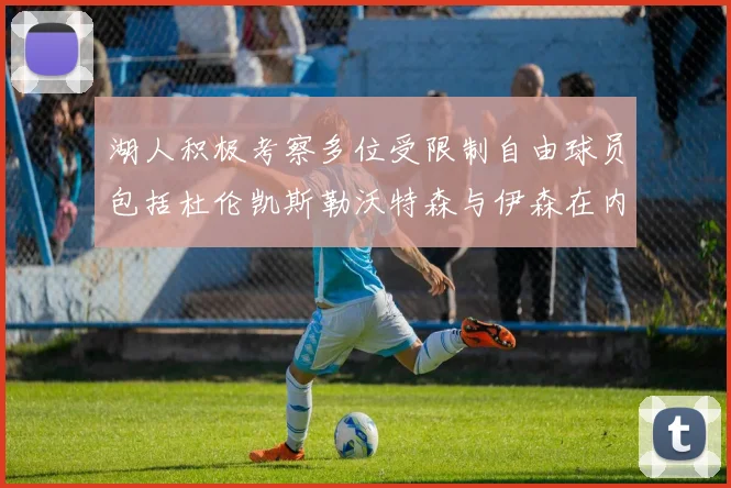 湖人积极考察多位受限制自由球员包括杜伦凯斯勒沃特森与伊森在内