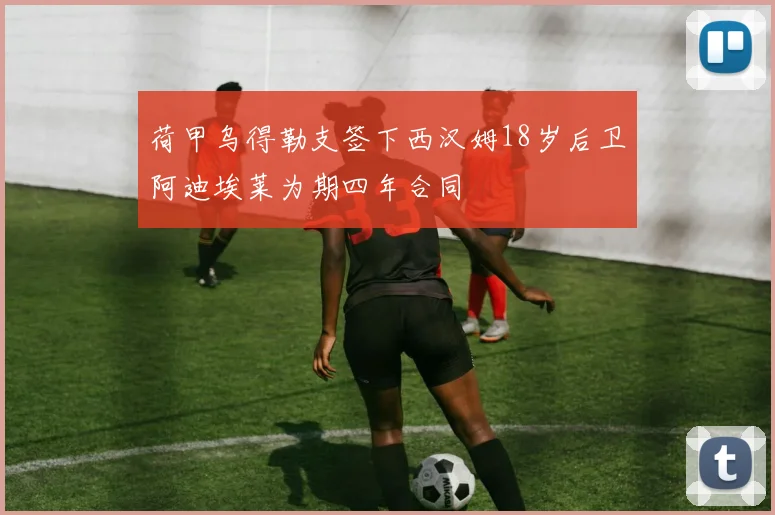 荷甲乌得勒支签下西汉姆18岁后卫阿迪埃莱为期四年合同
