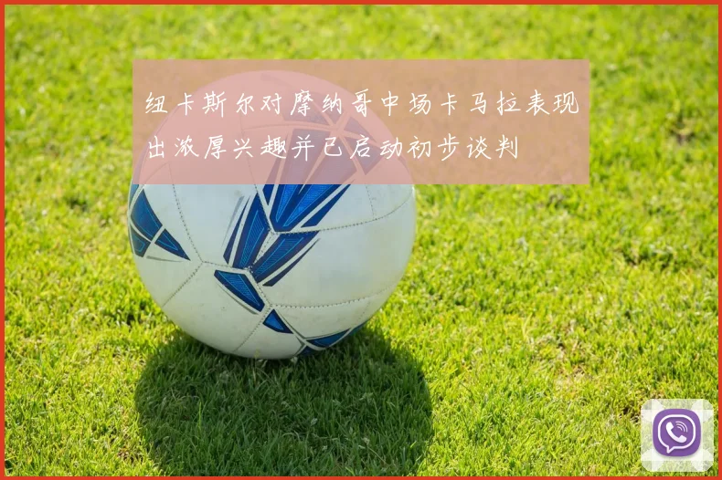 纽卡斯尔对摩纳哥中场卡马拉表现出浓厚兴趣并已启动初步谈判