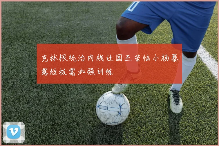 克林根统治内线让国王苦恼小杨暴露短板需加强训练