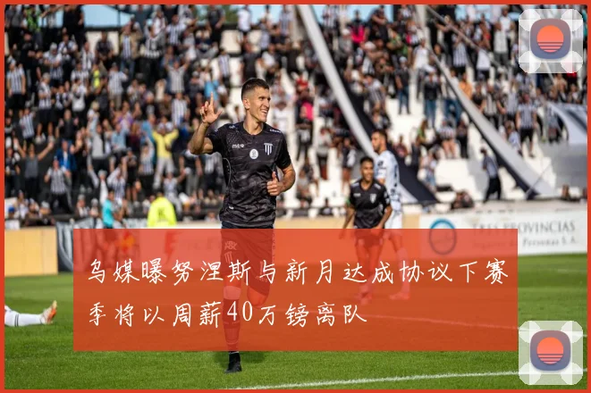 乌媒曝努涅斯与新月达成协议下赛季将以周薪40万镑离队
