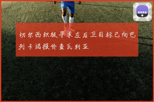 切尔西积极寻求左后卫目标已向巴列卡诺报价查瓦利亚