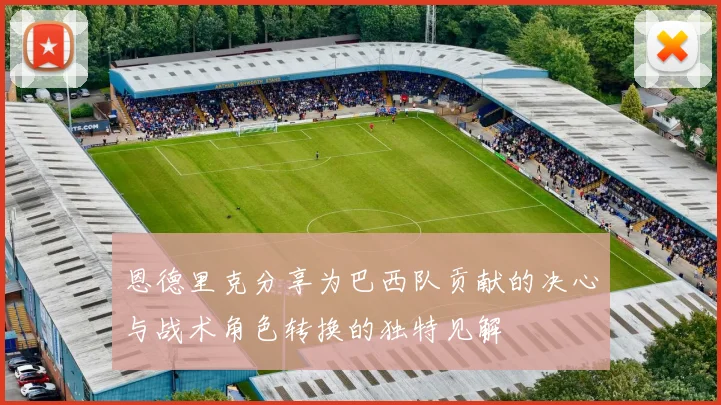 恩德里克分享为巴西队贡献的决心与战术角色转换的独特见解