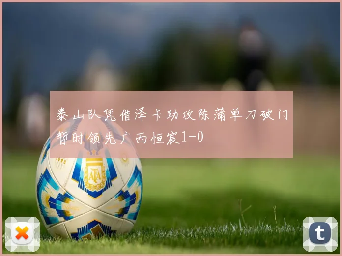 泰山队凭借泽卡助攻陈蒲单刀破门暂时领先广西恒宸1-0